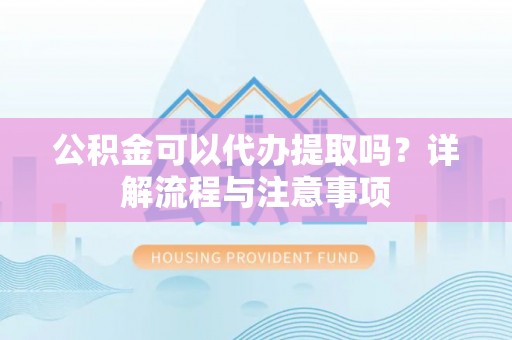 汶上公积金可以代办提取吗？详解流程与注意事项