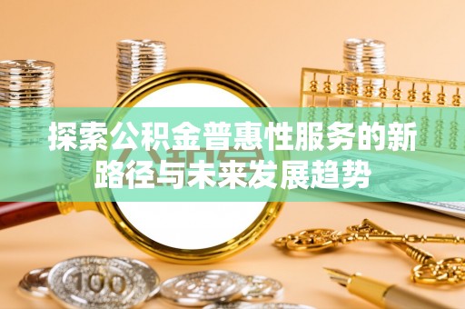 汶上探索公积金普惠性服务的新路径与未来发展趋势