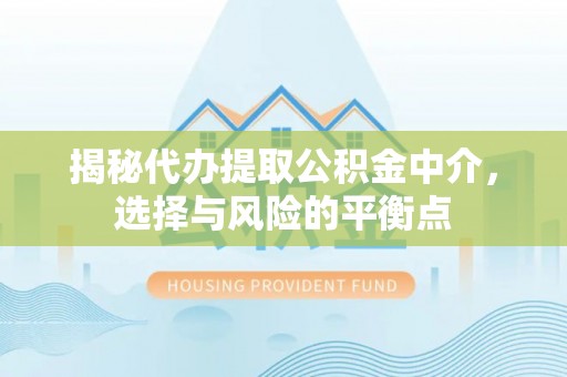 汶上揭秘代办提取公积金中介，选择与风险的平衡点