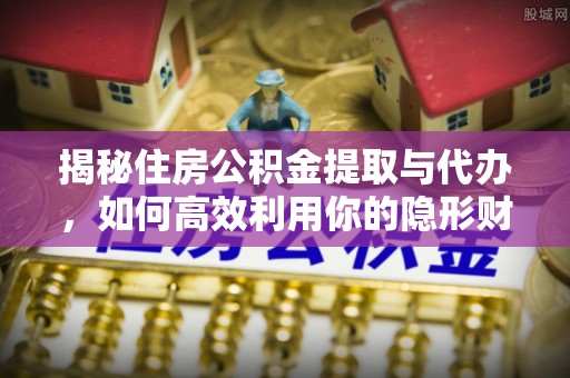 汶上揭秘住房公积金提取与代办，如何高效利用你的隐形财富？