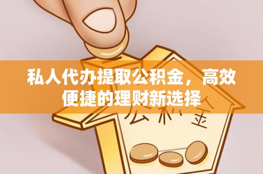 汶上私人代办提取公积金，高效便捷的理财新选择