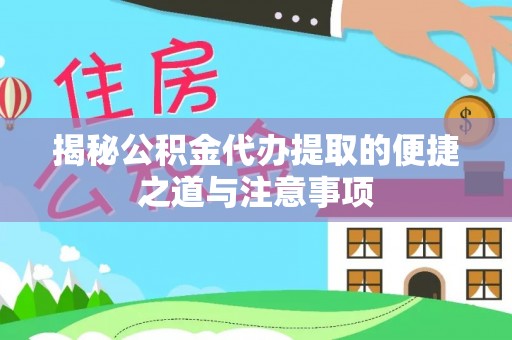汶上揭秘公积金代办提取的便捷之道与注意事项