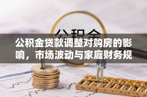 汶上公积金贷款调整对购房的影响，市场波动与家庭财务规划
