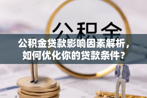 汶上公积金贷款影响因素解析，如何优化你的贷款条件？