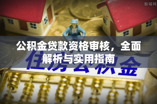 汶上公积金贷款资格审核，全面解析与实用指南