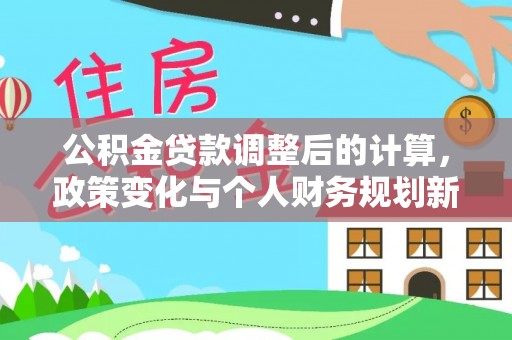 汶上公积金贷款调整后的计算，政策变化与个人财务规划新思路