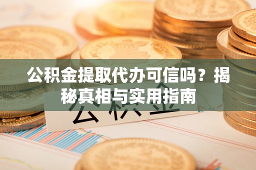 汶上公积金提取代办可信吗？揭秘真相与实用指南