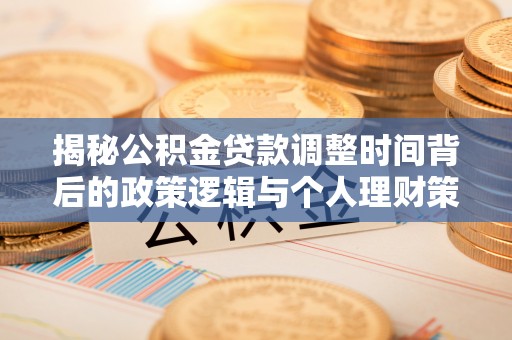 汶上揭秘公积金贷款调整时间背后的政策逻辑与个人理财策略