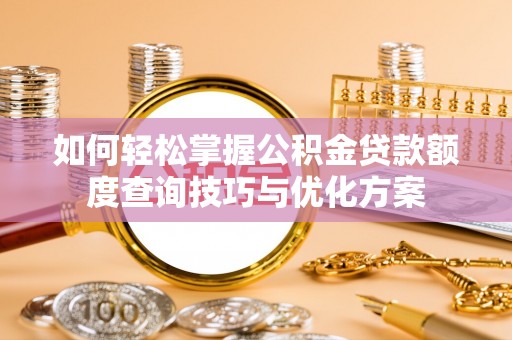 汶上如何轻松掌握公积金贷款额度查询技巧与优化方案
