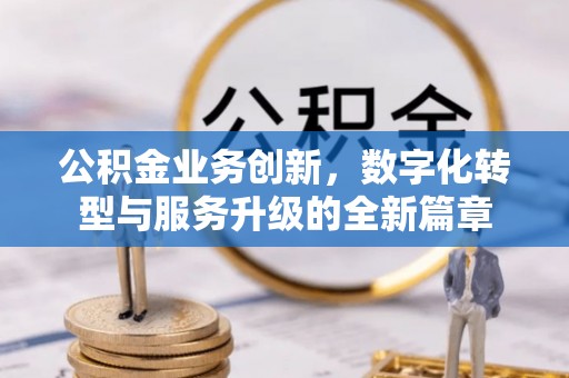 汶上公积金业务创新，数字化转型与服务升级的全新篇章