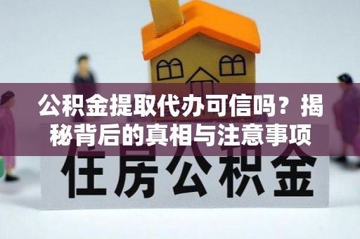 汶上公积金提取代办可信吗？揭秘背后的真相与注意事项