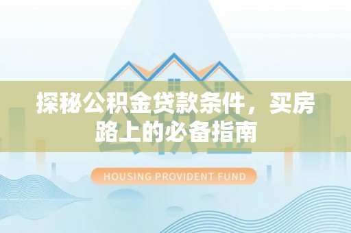 汶上探秘公积金贷款条件，买房路上的必备指南