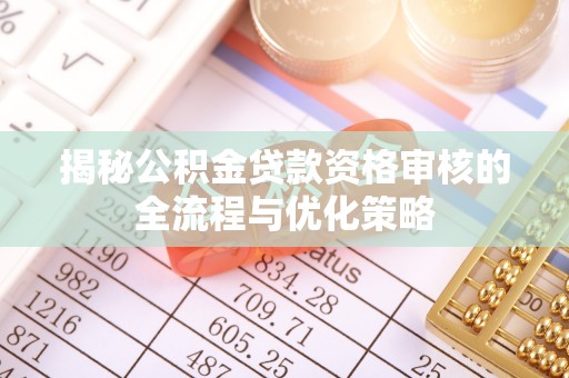 汶上揭秘公积金贷款资格审核的全流程与优化策略