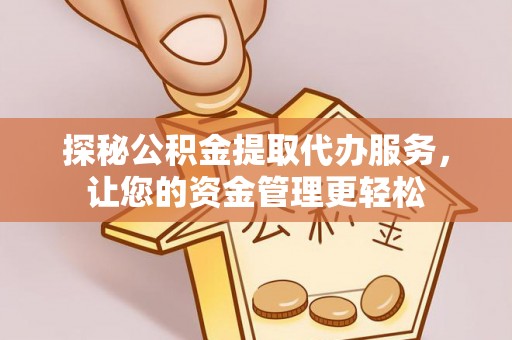汶上探秘公积金提取代办服务，让您的资金管理更轻松