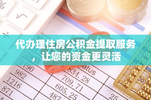 汶上代办理住房公积金提取服务，让您的资金更灵活