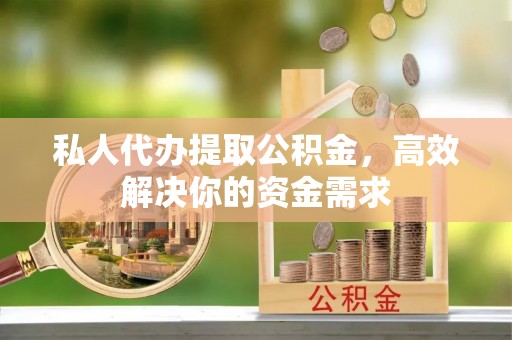 汶上私人代办提取公积金，高效解决你的资金需求