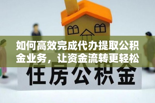 汶上如何高效完成代办提取公积金业务，让资金流转更轻松