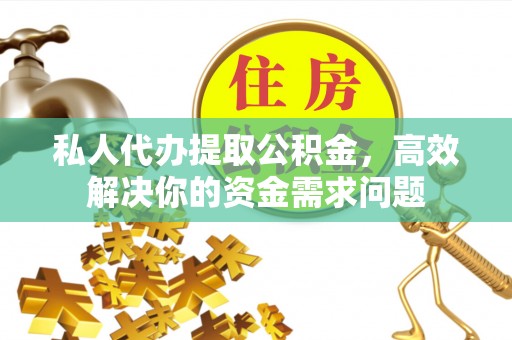 汶上私人代办提取公积金，高效解决你的资金需求问题