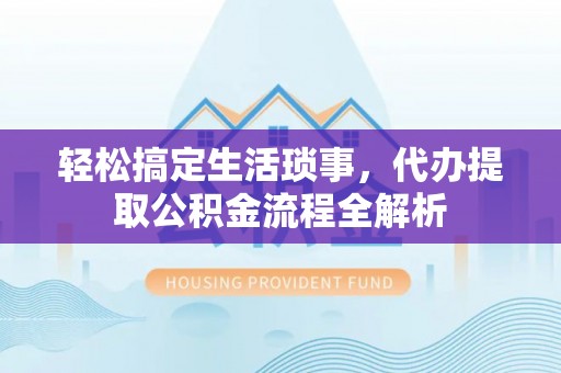 汶上轻松搞定生活琐事，代办提取公积金流程全解析