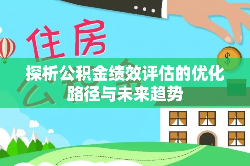 汶上探析公积金绩效评估的优化路径与未来趋势