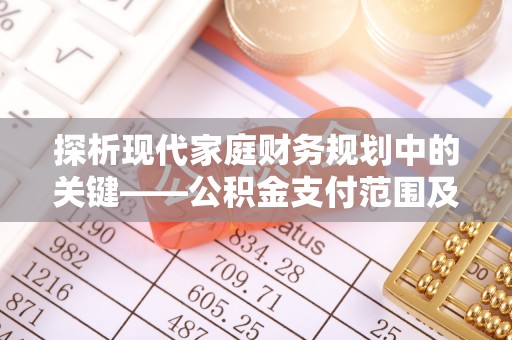汶上探析现代家庭财务规划中的关键——公积金支付范围及其影响