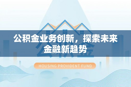 汶上公积金业务创新，探索未来金融新趋势