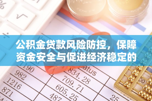 汶上公积金贷款风险防控，保障资金安全与促进经济稳定的关键策略