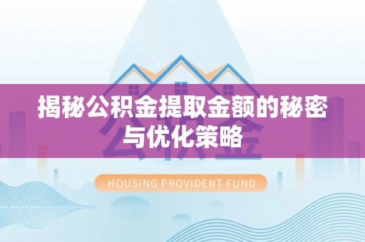 汶上揭秘公积金提取金额的秘密与优化策略