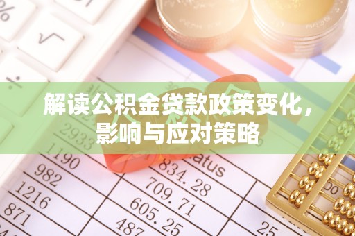 汶上解读公积金贷款政策变化，影响与应对策略