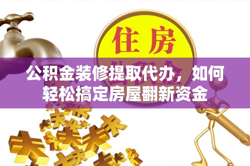 汶上公积金装修提取代办，如何轻松搞定房屋翻新资金