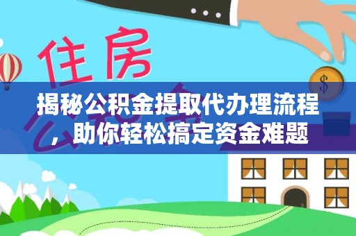 汶上揭秘公积金提取代办理流程，助你轻松搞定资金难题