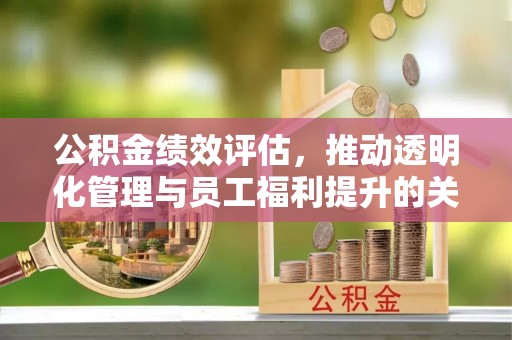 汶上公积金绩效评估，推动透明化管理与员工福利提升的关键