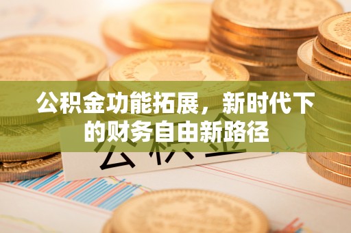 汶上公积金功能拓展，新时代下的财务自由新路径