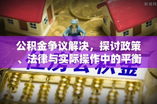 汶上公积金争议解决，探讨政策、法律与实际操作中的平衡之道