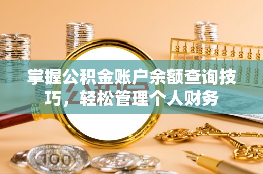 汶上掌握公积金账户余额查询技巧，轻松管理个人财务