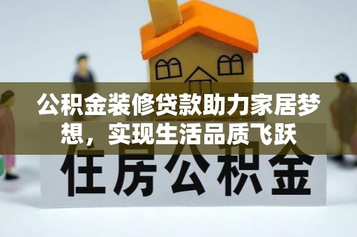 汶上公积金装修贷款助力家居梦想，实现生活品质飞跃