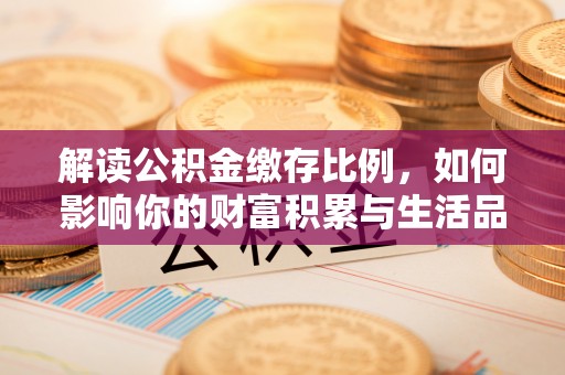 汶上解读公积金缴存比例，如何影响你的财富积累与生活品质