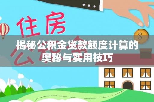 汶上揭秘公积金贷款额度计算的奥秘与实用技巧