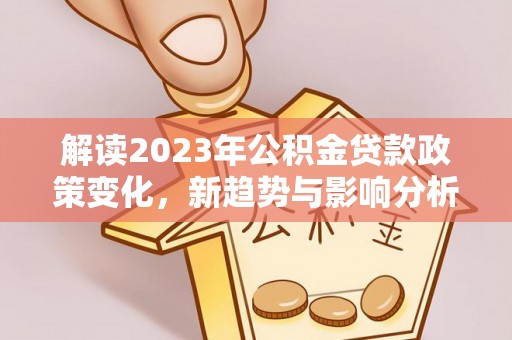 汶上解读2023年公积金贷款政策变化，新趋势与影响分析