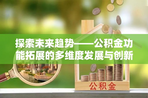 汶上探索未来趋势——公积金功能拓展的多维度发展与创新