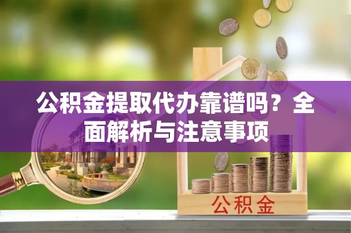 汶上公积金提取代办靠谱吗？全面解析与注意事项