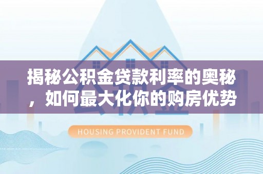 汶上揭秘公积金贷款利率的奥秘，如何最大化你的购房优势