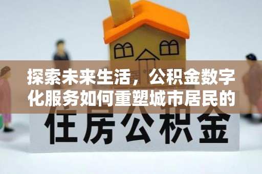 汶上探索未来生活，公积金数字化服务如何重塑城市居民的便利体验