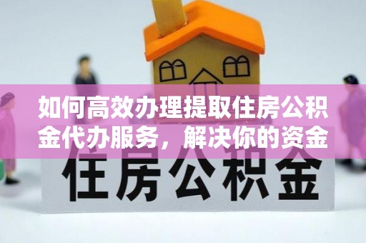 汶上如何高效办理提取住房公积金代办服务，解决你的资金需求