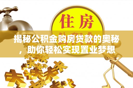 汶上揭秘公积金购房贷款的奥秘，助你轻松实现置业梦想