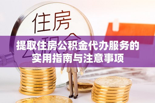 汶上提取住房公积金代办服务的实用指南与注意事项