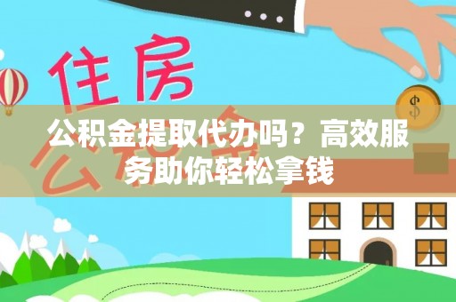 汶上公积金提取代办吗？高效服务助你轻松拿钱