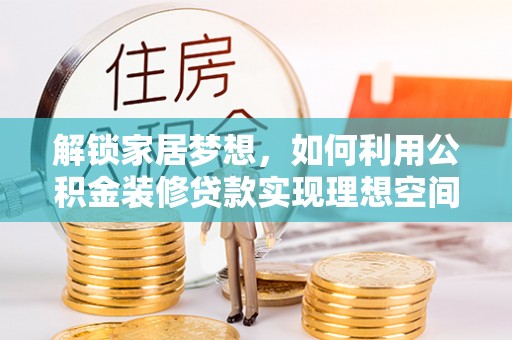 汶上解锁家居梦想，如何利用公积金装修贷款实现理想空间