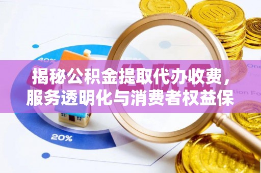 汶上揭秘公积金提取代办收费，服务透明化与消费者权益保障