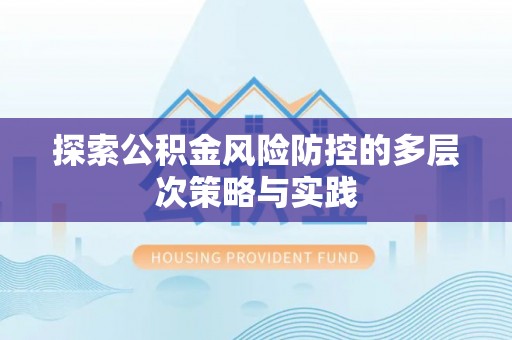 汶上探索公积金风险防控的多层次策略与实践